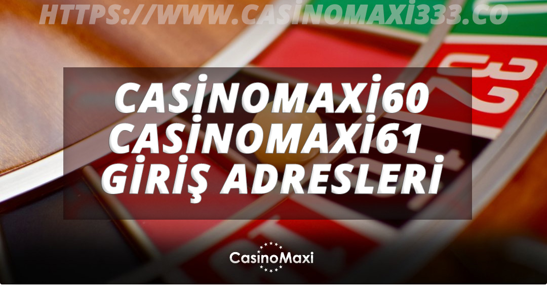 Casinomaxi60 ve CasinoMaxi61 Giriş Adresleri